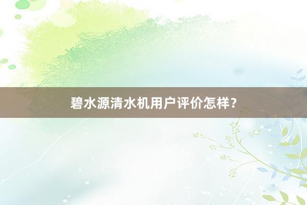 碧水源清水机用户评价怎样？