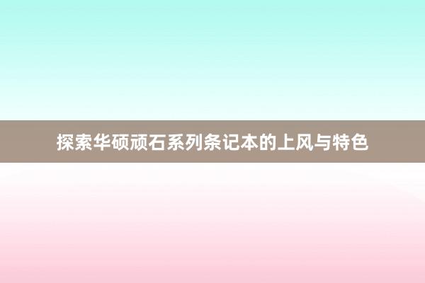 探索华硕顽石系列条记本的上风与特色